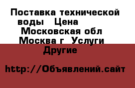 Поставка технической воды › Цена ­ 1 200 - Московская обл., Москва г. Услуги » Другие   